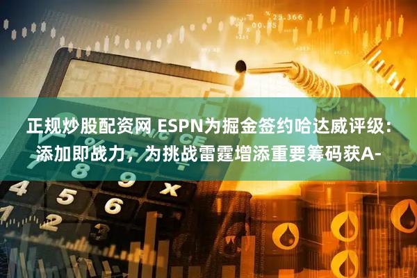正规炒股配资网 ESPN为掘金签约哈达威评级：添加即战力，为挑战雷霆增添重要筹码获A-