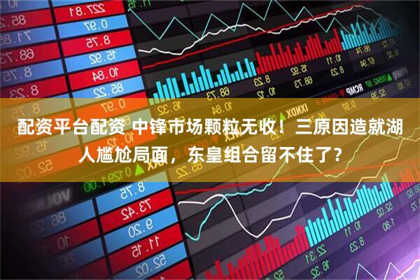 配资平台配资 中锋市场颗粒无收！三原因造就湖人尴尬局面，东皇组合留不住了？
