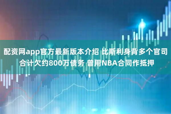 配资网app官方最新版本介绍 比斯利身背多个官司 合计欠约800万债务 曾用NBA合同作抵押