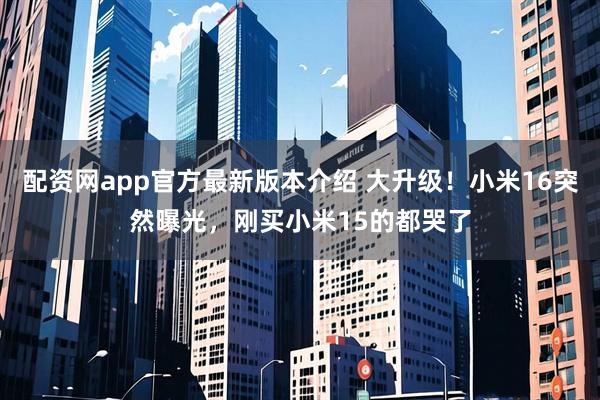 配资网app官方最新版本介绍 大升级！小米16突然曝光，刚买小米15的都哭了