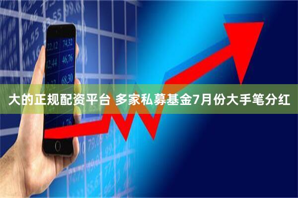 大的正规配资平台 多家私募基金7月份大手笔分红