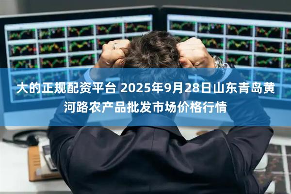 大的正规配资平台 2025年9月28日山东青岛黄河路农产品批发市场价格行情