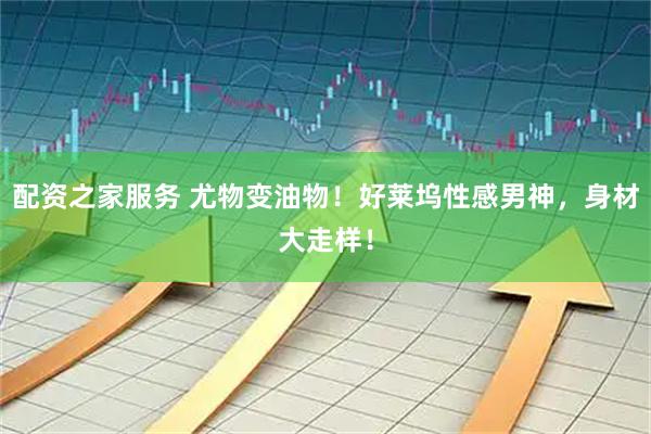 配资之家服务 尤物变油物！好莱坞性感男神，身材大走样！